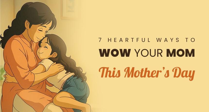 7 Heartful Ways to Wow Your Mom This Mothers Day 2026